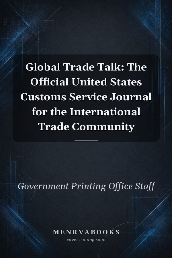 Global Trade Talk: The Official United States Customs Service Journal for the International Trade Community