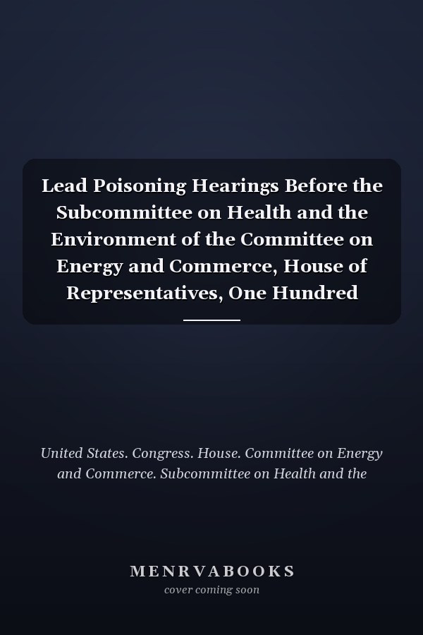Lead Poisoning Hearings Before the Subcommittee on Health and the Environment of the Committee on Energy and Commerce, House of Representatives, One Hundred Second Congress....