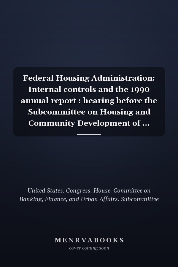 Federal Housing Administration: Internal controls and the 1990 annual report : hearing before the Subcommittee on Housing and Community Development of ... Congress, first session, October 1, 1991