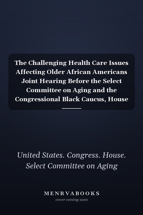 The Challenging Health Care Issues Affecting Older African Americans Joint Hearing Before the Select Committee on Aging and the Congressional Black Caucus, House of Representatives, One Hundred Second Congress, First Session, September 13, 1991