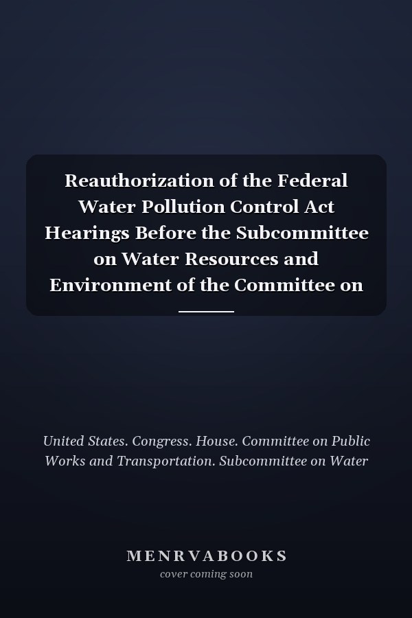 Reauthorization of the Federal Water Pollution Control Act Hearings Before the Subcommittee on Water Resources and Environment of the Committee on Public Works and Transportation, House of Representatives, One Hundred Third Congress, First Session, February 23, 24, 1993 (sewage Treatment Needs of Rural and Small Communities); March 31; April 1, 21, 22; May 5, 11, 12, 1993; June 30, 1993 (managing Wastewater in Coastal Urban Areas).