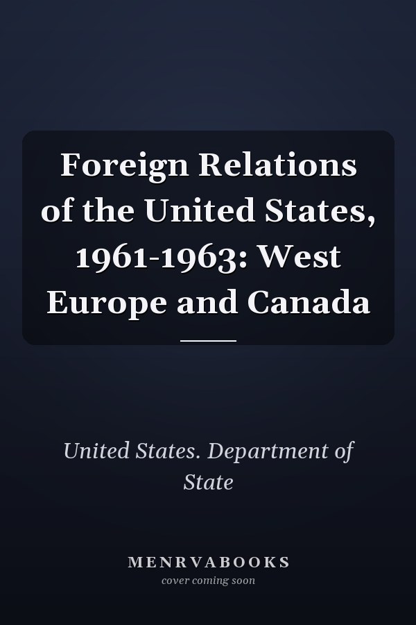 Foreign Relations of the United States, 1961-1963: West Europe and Canada