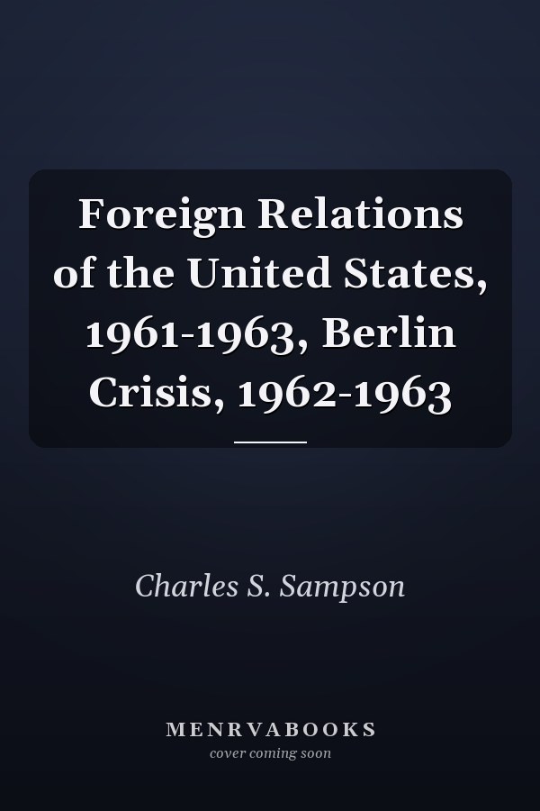 Foreign Relations of the United States, 1961-1963, Berlin Crisis, 1962-1963