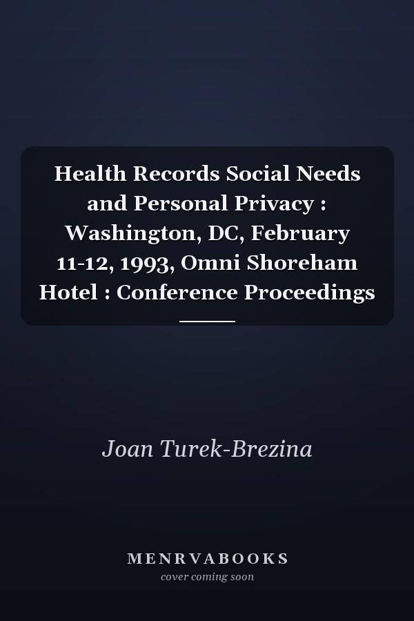 Health Records Social Needs and Personal Privacy : Washington, DC, February 11-12, 1993, Omni Shoreham Hotel : Conference Proceedings