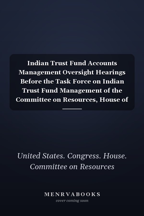 Indian Trust Fund Accounts Management Oversight Hearings Before the Task Force on Indian Trust Fund Management of the Committee on Resources, House of Representatives, One Hundred Fourth Congress, Second Session, on Management ... Relating to Alaska Natives, August 10, 1996--Anchorage, AK; Management ... by the Department of the Interior, August 20, 1996--Scottsdale, AZ; Management and Reconciliation ... September 26, 1996--Washington, DC.