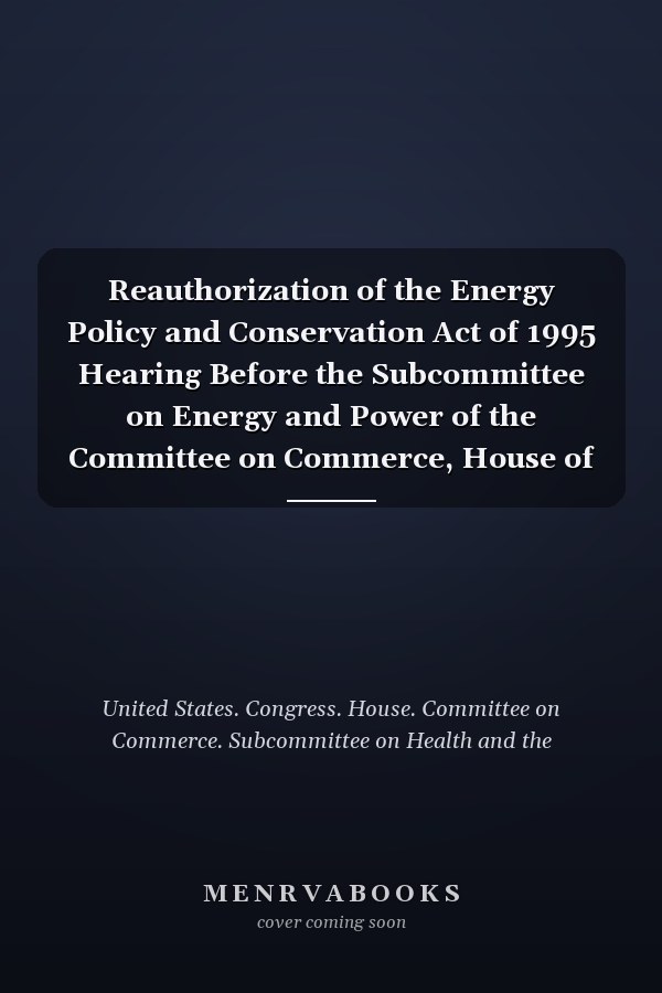 Reauthorization of the Energy Policy and Conservation Act of 1995 Hearing Before the Subcommittee on Energy and Power of the Committee on Commerce, House of Representatives, One Hundred Fourth Congress, First Session, November 9, 1995