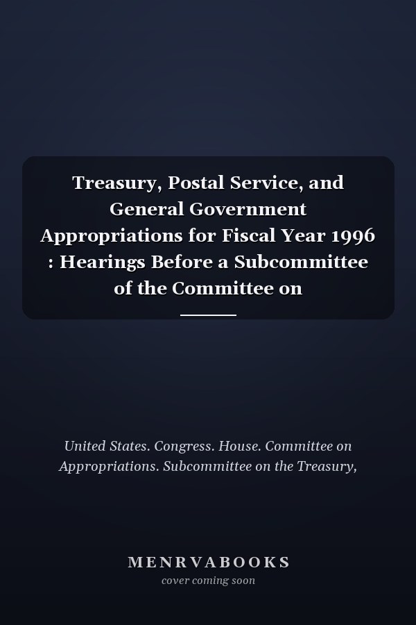 Treasury, Postal Service, and General Government Appropriations for Fiscal Year 1996 : Hearings Before a Subcommittee of the Committee on Appropriations, House of Representatives, One Hundred Fourth Congress, First Session