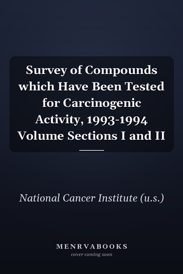 Survey of Compounds which Have Been Tested for Carcinogenic Activity, 1993-1994 Volume Sections I and II