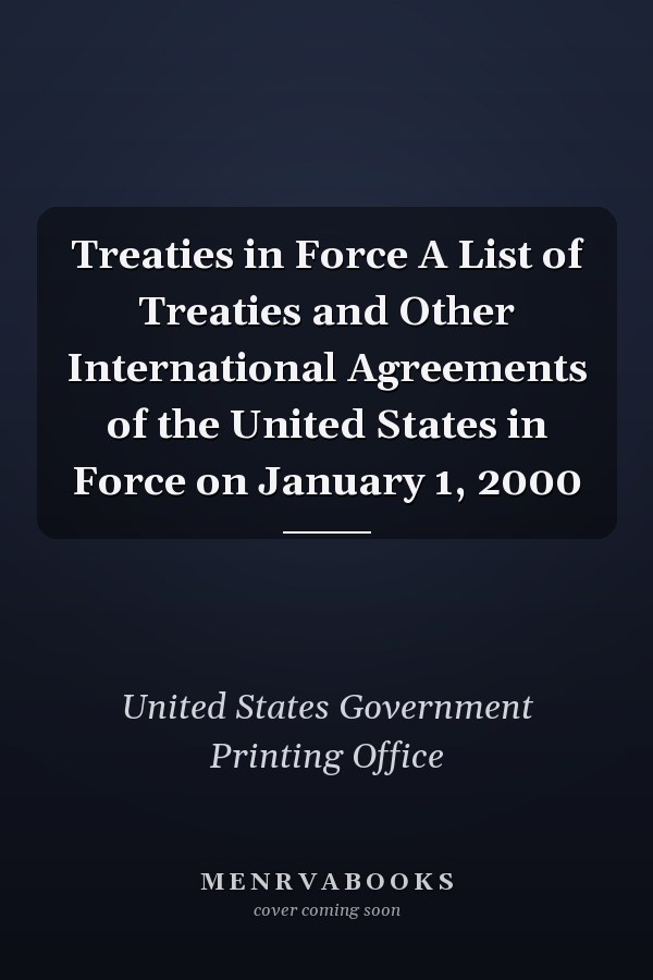 Treaties in Force A List of Treaties and Other International Agreements of the United States in Force on January 1, 2000