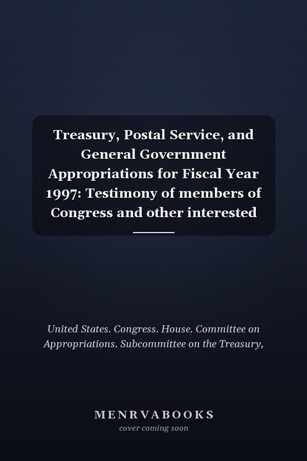 Treasury, Postal Service, and General Government Appropriations for Fiscal Year 1997: Testimony of members of Congress and other interested individuals and organizations