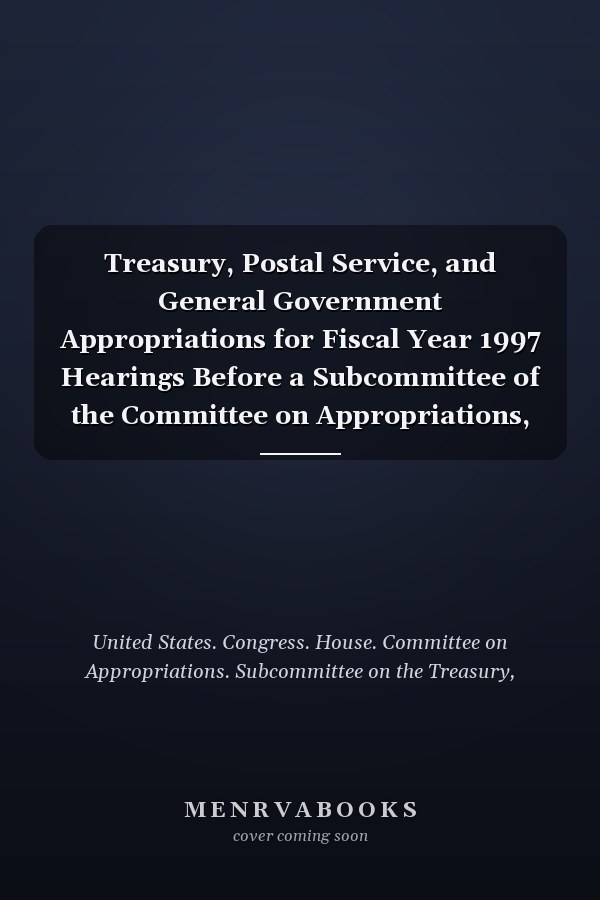 Treasury, Postal Service, and General Government Appropriations for Fiscal Year 1997 Hearings Before a Subcommittee of the Committee on Appropriations, House of Representatives, One Hundred Fourth Congress, First Session
