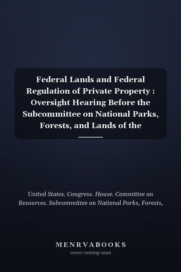 Federal Lands and Federal Regulation of Private Property : Oversight Hearing Before the Subcommittee on National Parks, Forests, and Lands of the Committee on Resources, House of Representatives, One Hundred Fourth Congress, Second Session, on General Accounting Office Final Report on 30 Year Trends in Federal Landownership and Private Property Regulation, March 21, 1996--Washington, DC