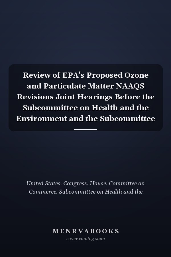 Review of EPA's Proposed Ozone and Particulate Matter NAAQS Revisions Joint Hearings Before the Subcommittee on Health and the Environment and the Subcommittee on Oversight and Investigations of the Committee on Commerce, House of Representatives, One Hundred Fifth Congress, First Session