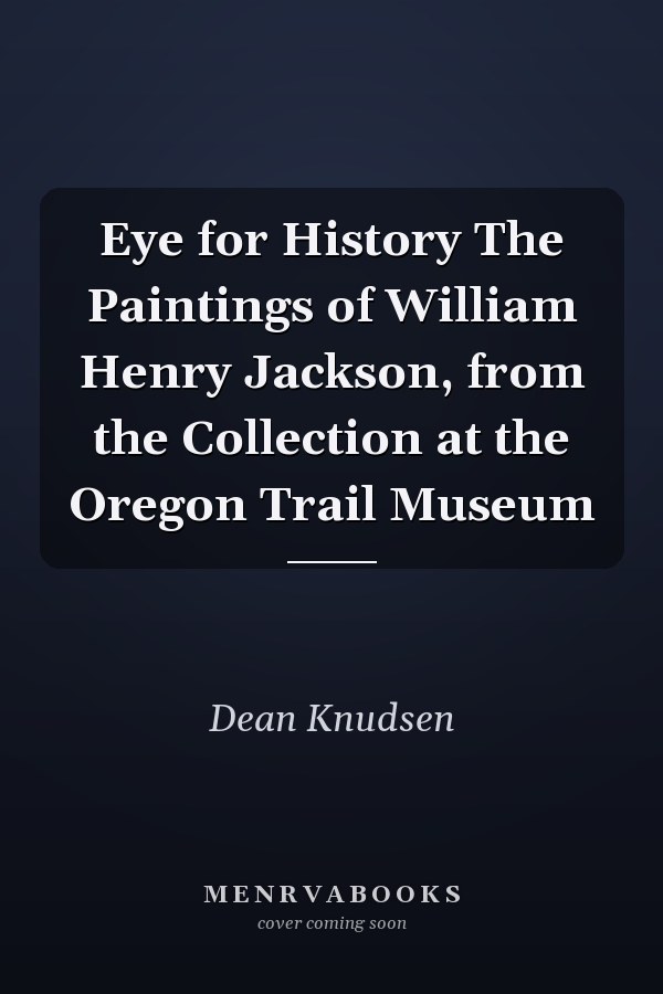 Eye for History The Paintings of William Henry Jackson, from the Collection at the Oregon Trail Museum