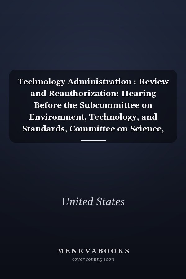 Technology Administration : Review and Reauthorization: Hearing Before the Subcommittee on Environment, Technology, and Standards, Committee on Science, House of Representatives, One Hundred Seventh Congress, Second Session, March 14, 2002