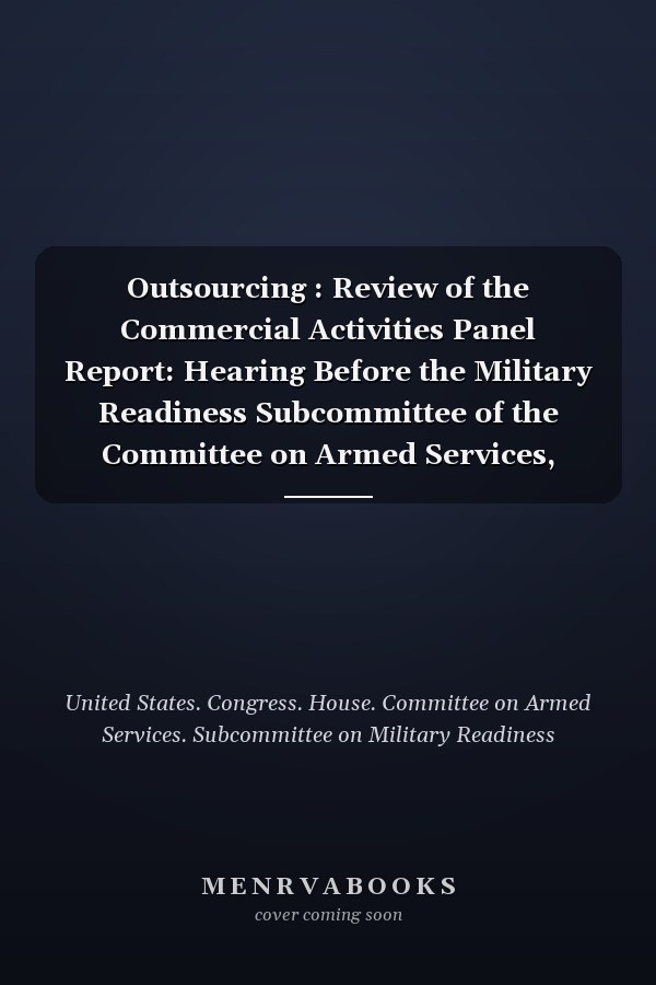 Outsourcing : Review of the Commercial Activities Panel Report: Hearing Before the Military Readiness Subcommittee of the Committee on Armed Services, House of Representatives, One Hundred Seventh Congress, Second Session, Hearing Held June 26, 2002
