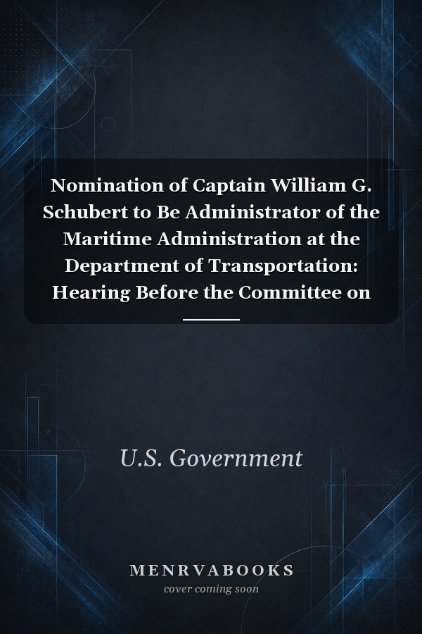 Nomination of Captain William G. Schubert to Be Administrator of the Maritime Administration at the Department of Transportation: Hearing Before the Committee on Commerce, Science, and Transportation