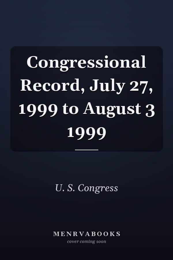 Congressional Record, July 27, 1999 to August 3 1999