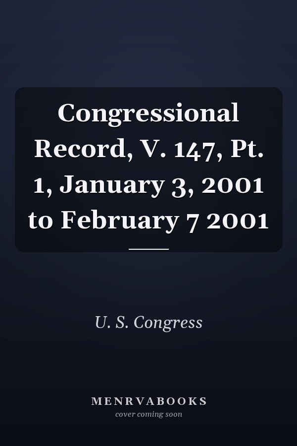 Congressional Record, V. 147, Pt. 1, January 3, 2001 to February 7 2001