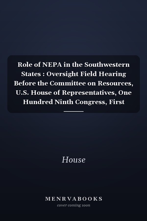 Role of NEPA in the Southwestern States : Oversight Field Hearing Before the Committee on Resources, U.S. House of Representatives, One Hundred Ninth Congress, First Session, Saturday, June 18, 2005, in Lakeside, Arizona