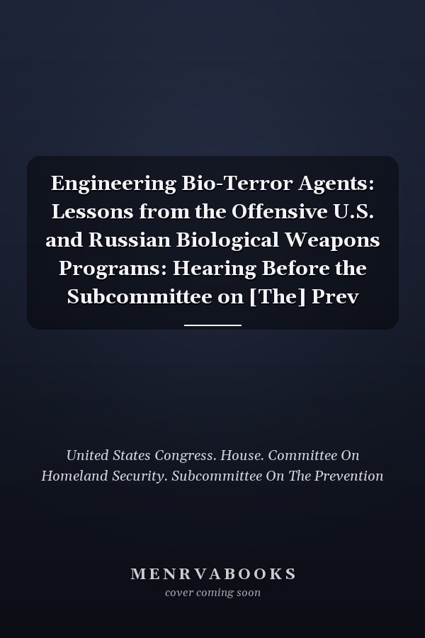 Engineering Bio-Terror Agents: Lessons from the Offensive U.S. and Russian Biological Weapons Programs: Hearing Before the Subcommittee on [The] Prev