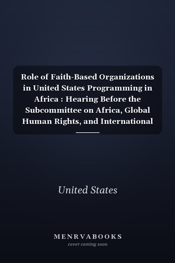 Role of Faith-Based Organizations in United States Programming in Africa : Hearing Before the Subcommittee on Africa, Global Human Rights, and International Operations of the Committee on International Relations, House of Representatives, One Hundred Ninth Congress, Second Session, September 28, 2006