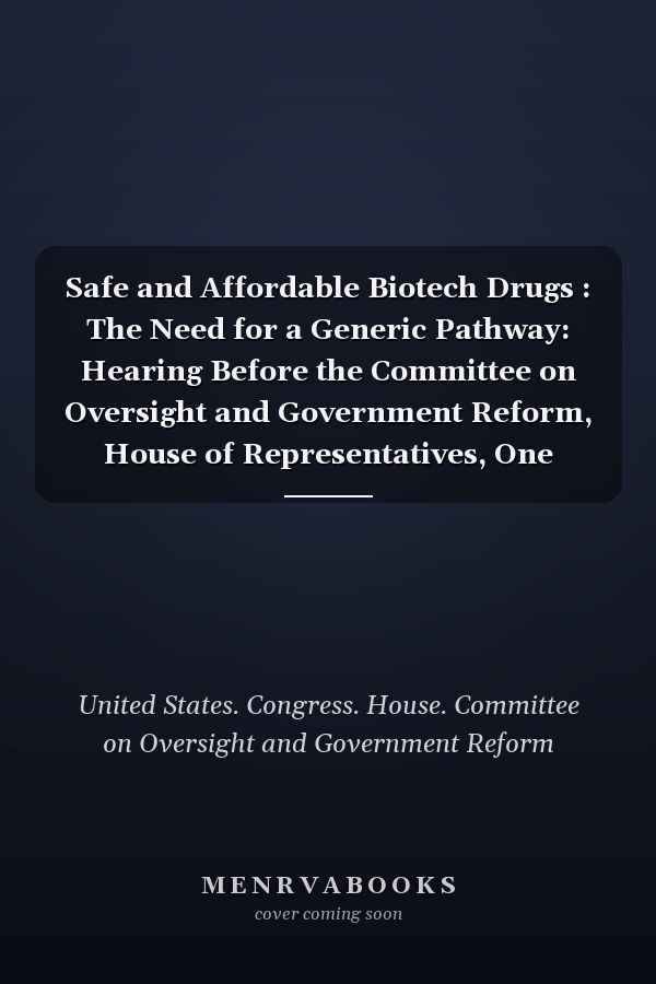 Safe and Affordable Biotech Drugs : The Need for a Generic Pathway: Hearing Before the Committee on Oversight and Government Reform, House of Representatives, One Hundred Tenth Congress, First Session, March 26, 2007