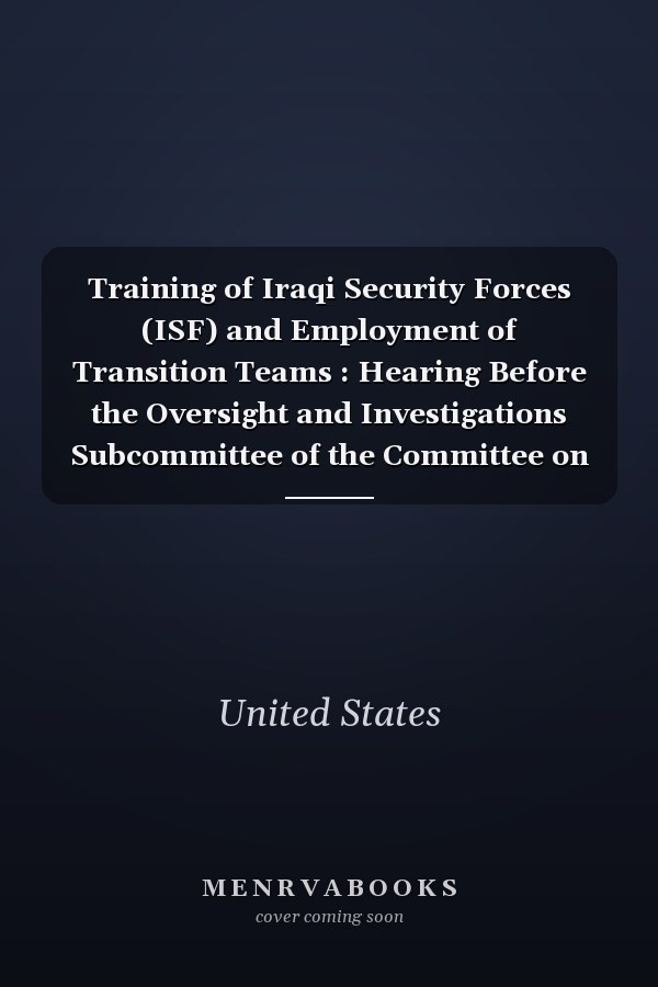 Training of Iraqi Security Forces (ISF) and Employment of Transition Teams : Hearing Before the Oversight and Investigations Subcommittee of the Committee on Armed Services, House of Representatives, One Hundred Tenth Congress, First Session, Hearing Held, May 22, 2007