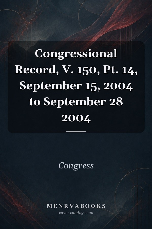 Congressional Record, V. 150, Pt. 14, September 15, 2004 to September 28 2004