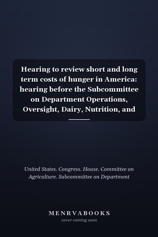 Hearing to review short and long term costs of hunger in America: hearing before the Subcommittee on Department Operations, Oversight, Dairy, Nutrition, and Forestry of the Committee on Agriculture, House of Representatives, One Hundred Tenth Congress, second session, July 23, 2008.