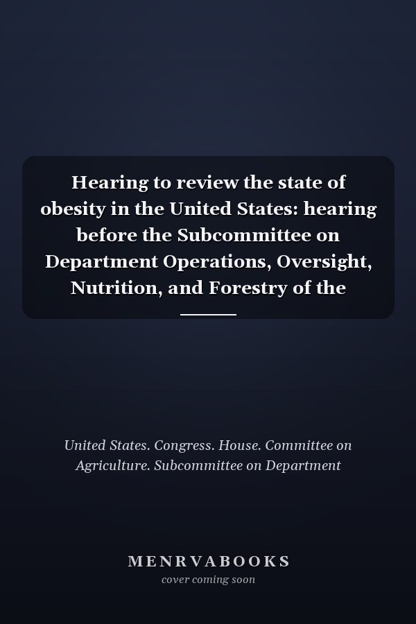 Hearing to review the state of obesity in the United States: hearing before the Subcommittee on Department Operations, Oversight, Nutrition, and Forestry of the Committee on Agriculture, House of Representatives, One Hundred Eleventh Congress, first session, March 26, 2009.