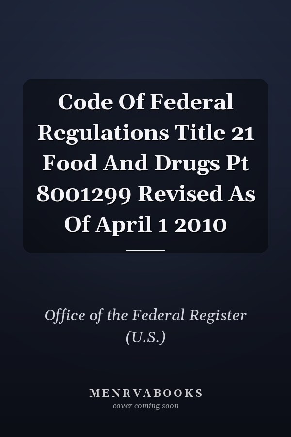 Code Of Federal Regulations Title 21 Food And Drugs Pt 8001299 Revised As Of April 1 2010