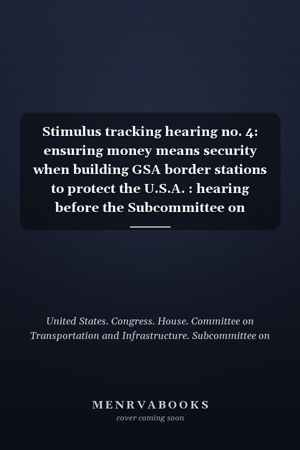 Stimulus tracking hearing no. 4: ensuring money means security when building GSA border stations to protect the U.S.A. : hearing before the Subcommittee on Economic Development, Public Buildings, and Emergency Management of the Committee on Transportation and Infrastructure, House of Representatives, One Hundred Eleventh Congress, first session, December 2, 2009