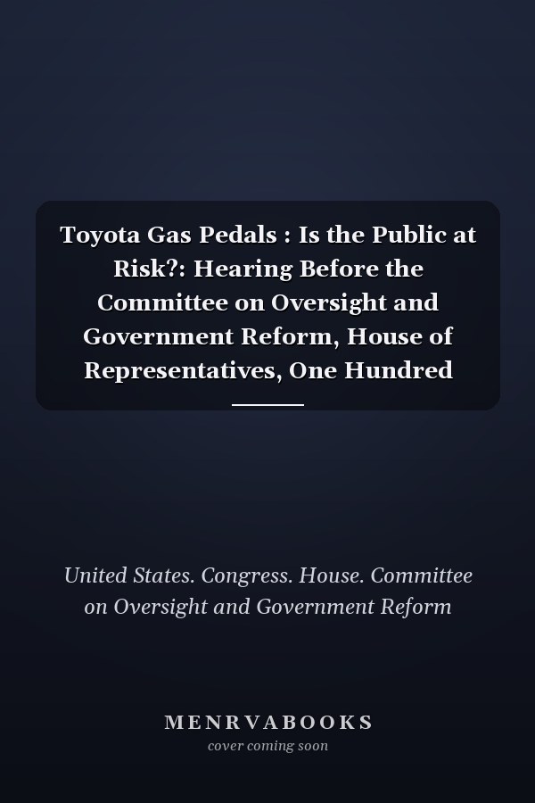 Toyota Gas Pedals : Is the Public at Risk?: Hearing Before the Committee on Oversight and Government Reform, House of Representatives, One Hundred Eleventh Congress, Second Session, February 24, 2010