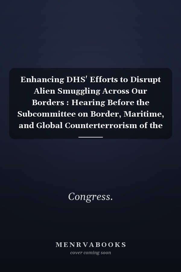 Enhancing DHS' Efforts to Disrupt Alien Smuggling Across Our Borders : Hearing Before the Subcommittee on Border, Maritime, and Global Counterterrorism of the Committee on Homeland Security, House of Representatives, One Hundred Eleventh Congress, Second Session, July 22, 2010