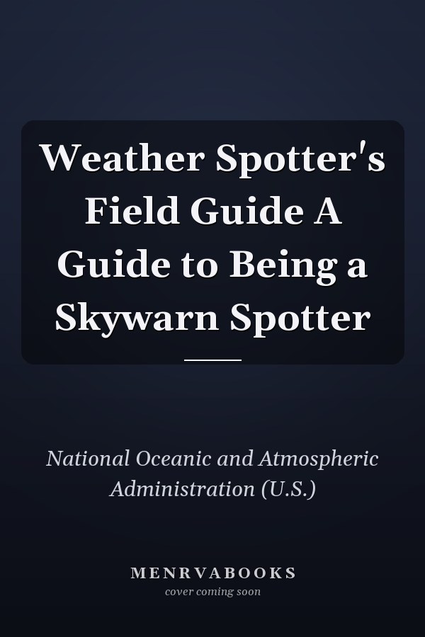 Weather Spotter's Field Guide A Guide to Being a Skywarn Spotter