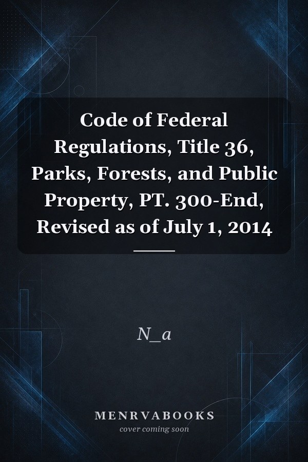 Code of Federal Regulations, Title 36, Parks, Forests, and Public Property, PT. 300-End, Revised as of July 1, 2014