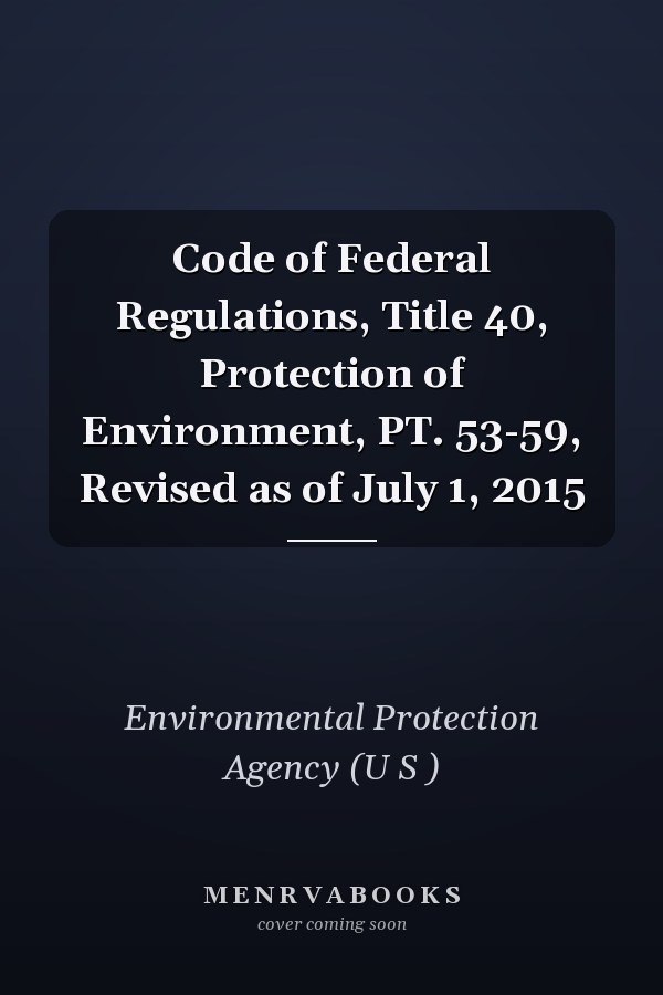 Code of Federal Regulations, Title 40, Protection of Environment, PT. 53-59, Revised as of July 1, 2015