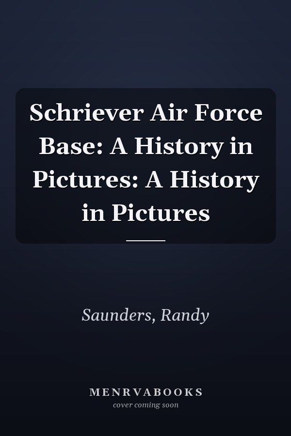 Schriever Air Force Base: A History in Pictures: A History in Pictures