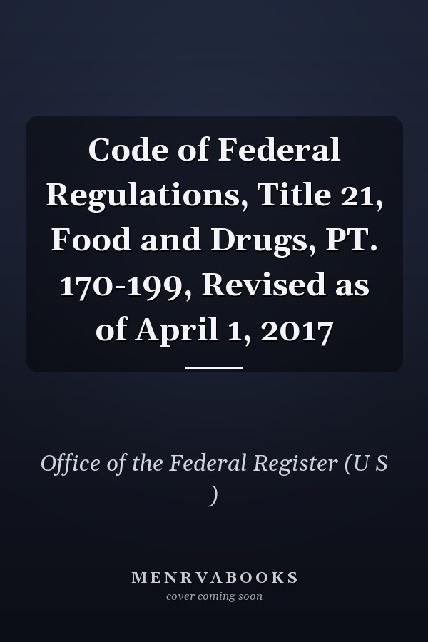 Code of Federal Regulations, Title 21, Food and Drugs, PT. 170-199, Revised as of April 1, 2017
