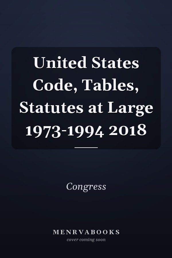 United States Code, Tables, Statutes at Large 1973-1994 2018