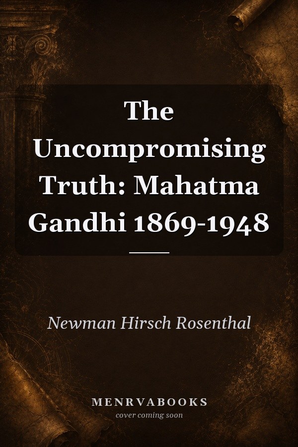 The Uncompromising Truth: Mahatma Gandhi 1869-1948