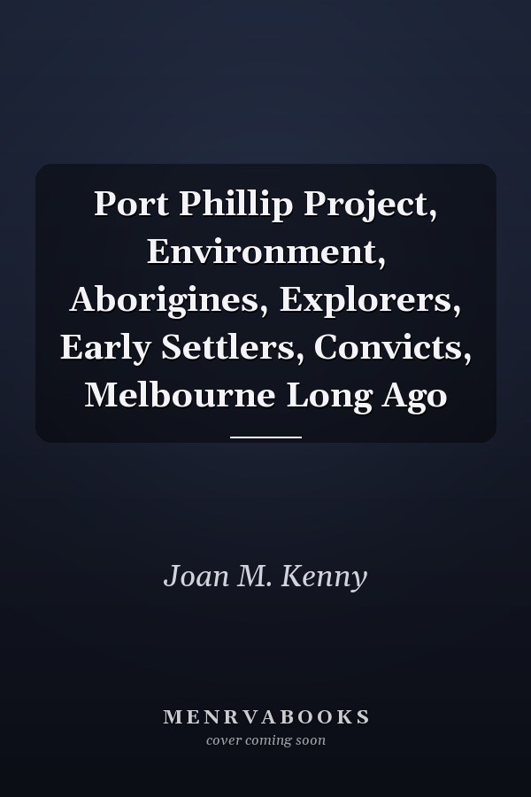 Port Phillip Project, Environment, Aborigines, Explorers, Early Settlers, Convicts, Melbourne Long Ago