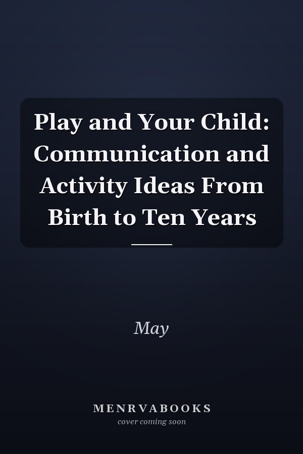 Play and Your Child: Communication and Activity Ideas From Birth to Ten Years