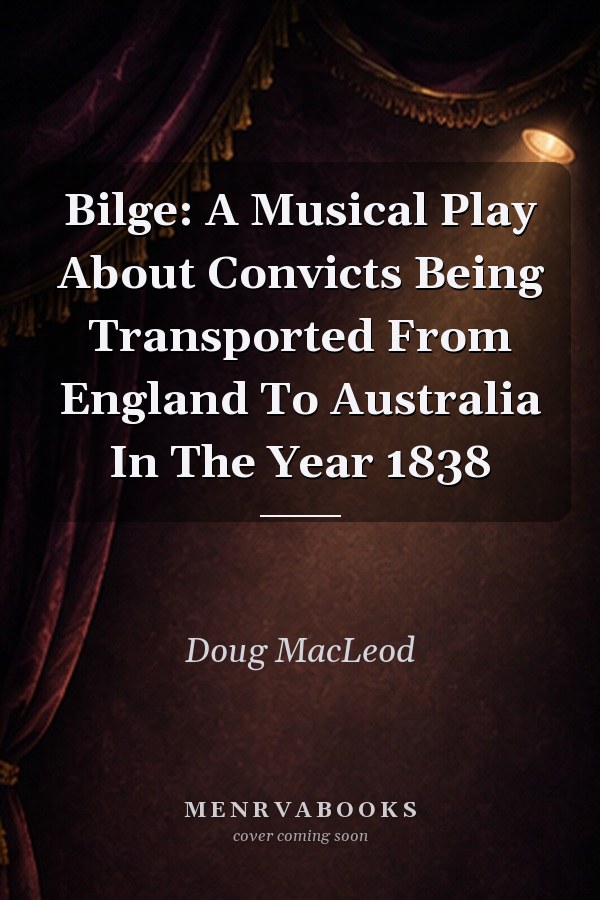 Bilge: A Musical Play About Convicts Being Transported From England To Australia In The Year 1838