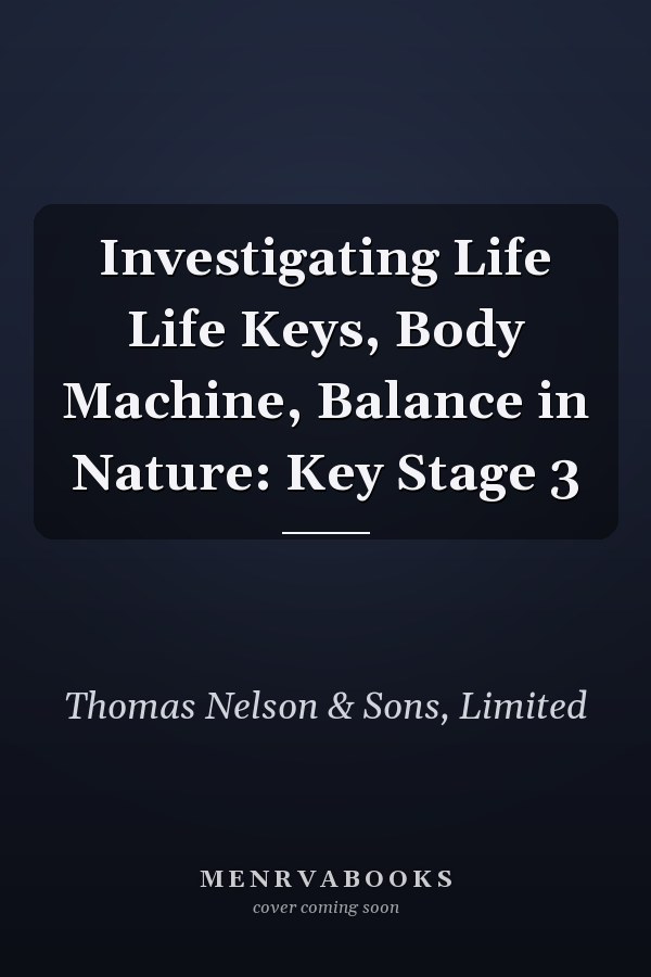 Investigating Life Life Keys, Body Machine, Balance in Nature: Key Stage 3