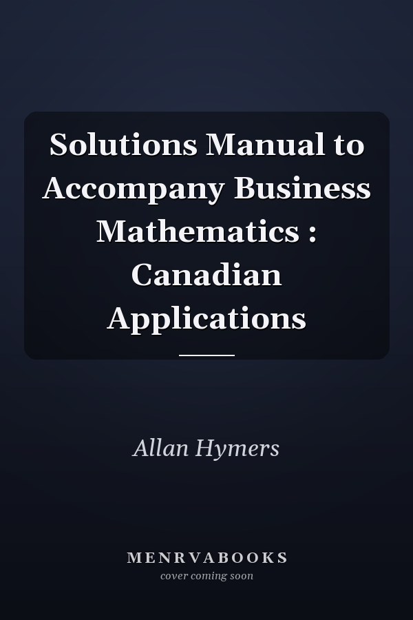 Solutions Manual to Accompany Business Mathematics : Canadian Applications