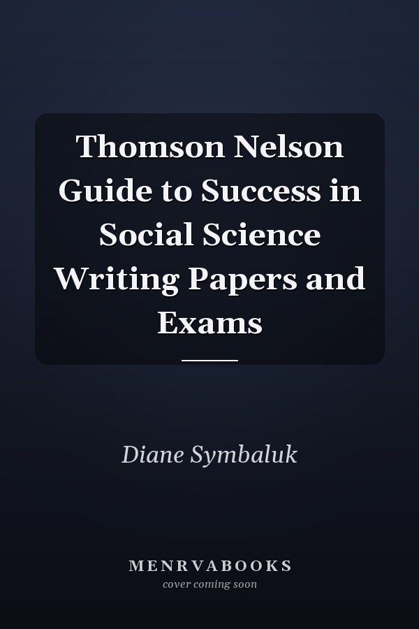 Thomson Nelson Guide to Success in Social Science Writing Papers and Exams