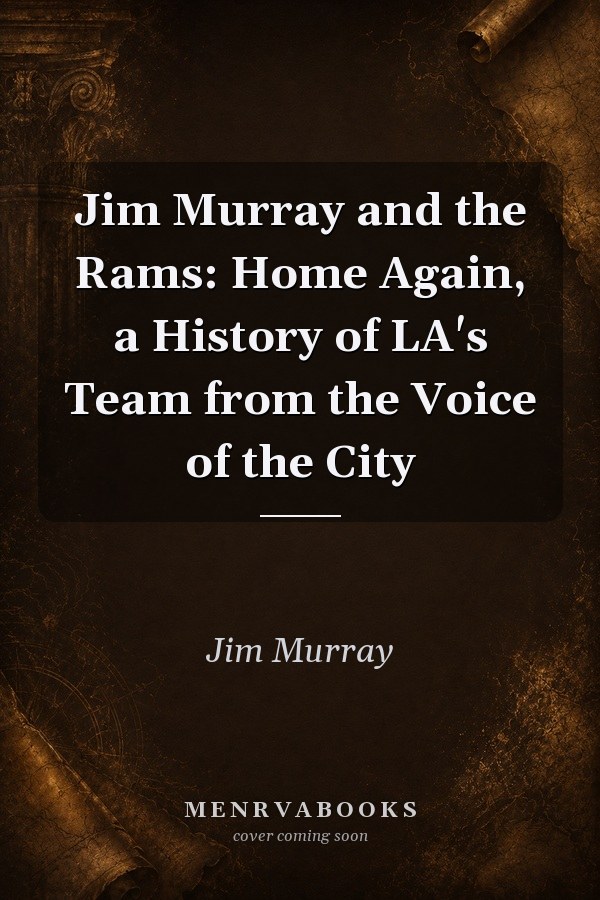 Jim Murray and the Rams: Home Again, a History of LA's Team from the Voice of the City