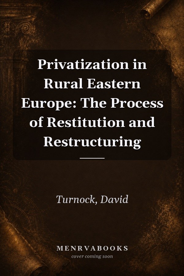 Privatization in Rural Eastern Europe: The Process of Restitution and Restructuring